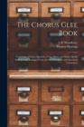 Image for The Chorus Glee Book : Consisting of Glees, Quartets, Trios, Duets, and Solos, Mostly Selected and Arranged From the Best European and American Composers