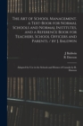 Image for The Art of School Management. a Text-book for Normal Schools and Normal Institutes, and a Reference Book for Teachers, School Officers and Parents. / by J. Baldwin; Adapted for Use in the Schools and 