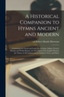 Image for A Historical Companion to Hymns Ancient and Modern; Containing the Greek and Latin; the German, Italian, French, Danish and Welsh Hymns; the First Lines of the English Hymns; the Names of All Authors 