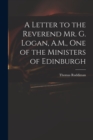 Image for A Letter to the Reverend Mr. G. Logan, A.M., One of the Ministers of Edinburgh