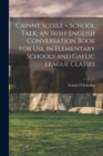 Image for Cainnt Scoile = School Talk, an Irish-English Conversation Book for Use in Elementary Schools and Gaelic League Classes