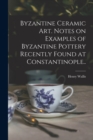 Image for Byzantine Ceramic Art. Notes on Examples of Byzantine Pottery Recently Found at Constantinople..