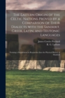 Image for The Eastern Origin of the Celtic Nations Proved by a Comparison of Their Dialects With the Sanskrit, Greek, Latin, and Teutonic Languages : Forming a Supplement to Researches Into the Physical History