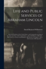 Image for Life and Public Services of Abraham Lincoln; Sixteenth President of the United States; and Commander-in-chief of the Army and Navy of the United States : With a Full History of His Life; His Career as