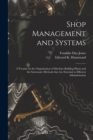 Image for Shop Management and Systems; a Treatise on the Organization of Machine Building Plants and the Systematic Methods That Are Essential to Efficient Administration