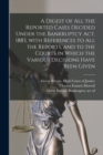 Image for A Digest of All the Reported Cases Decided Under the Bankruptcy Act, 1883, With References to All the Reports, and to the Courts in Which the Various Decisions Have Been Given