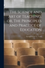 Image for The Science and Art of Teaching, or, The Principles and Practice of Education [microform]
