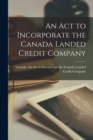 Image for An Act to Incorporate the Canada Landed Credit Company [microform]