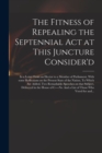 Image for The Fitness of Repealing the Septennial Act at This Juncture Consider&#39;d : in a Letter From an Elector to a Member of Parliament. With Some Reflections on the Present State of the Nation. To Which Are 
