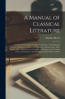 Image for A Manual of Classical Literature : Comprising Biographical and Critical Notices of the Principal Greek and Roman Authors, With Illustrative Extracts From Their Works, Also, a Brief Survey of the Rise 