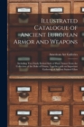 Image for Illustrated Catalogue of Ancient European Armor and Weapons : Including Two Finely Etched Suits of Pisan Armor From the Collection of the Duke of Osuna, Together With an Important Gathering of Ancient