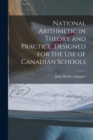 Image for National Arithmetic in Theory and Practice, Designed for the Use of Canadian Schools [microform]