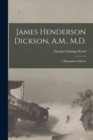 Image for James Henderson Dickson, A.M., M.D. : a Biographical Sketch