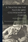 Image for A Treatise on the Nature and Cultivation of Coffee; With Some Remarks on the Management and Purchase of Coffee Estates