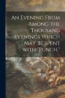 Image for An Evening From Among the Thousand Evenings Which May Be Spent With &quot;Punch.&quot;