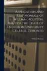 Image for Application and Testimonials of William Houston, M.A., for the Chair of English in University College, Toronto [microform]