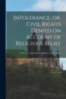 Image for Intolerance, or, Civil Rights Denied on Account of Religious Belief [microform] : in the Case of John Ryan of Quebec, Lower Canada