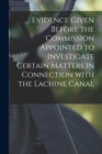 Image for Evidence Given Before the Commission Appointed to Investigate Certain Matters in Connection With the Lachine Canal [microform]