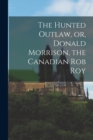 Image for The Hunted Outlaw, or, Donald Morrison, the Canadian Rob Roy [microform]