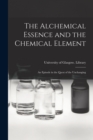 Image for The Alchemical Essence and the Chemical Element : an Episode in the Quest of the Unchanging