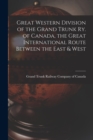 Image for Great Western Division of the Grand Trunk Ry. of Canada, the Great International Route Between the East &amp; West