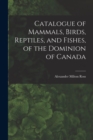 Image for Catalogue of Mammals, Birds, Reptiles, and Fishes, of the Dominion of Canada [microform]