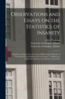 Image for Observations and Essays on the Statistics of Insanity [electronic Resource] : Including an Inquiry Into the Causes Influencing the Results of Treatment in Establishments for the Insane; to Which Are A