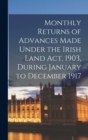 Image for Monthly Returns of Advances Made Under the Irish Land Act, 1903, During January to December 1917
