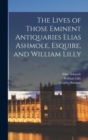 Image for The Lives of Those Eminent Antiquaries Elias Ashmole, Esquire, and William Lilly