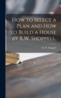 Image for How to Select a Plan and How to Build a House by R.W. Shoppell.