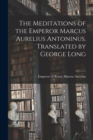 Image for The Meditations of the Emperor Marcus Aurelius Antoninus. Translated by George Long