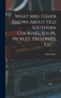 Image for What Mrs. Fisher Knows About old Southern Cooking, Soups, Pickles, Preserves, etc. ..