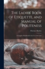 Image for The Ladies&#39; Book of Etiquette, and Manual of Politeness : A Complete Handbook for the Use of the Lady