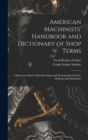 Image for American Machinists&#39; Handbook and Dictionary of Shop Terms : A Reference Book of Machine Shop and Drawing Room Data, Methods and Definitions