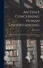 Image for An Essay Concerning Human Understanding; With Thoughts on the Conduct of the Understanding. To Which