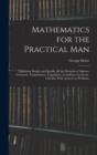 Image for Mathematics for the Practical Man : Explaining Simply and Quickly All the Elements of Algebra, Geometry, Trigonometry, Logarithms, Coordinate Geometry, Calculus; With Answers to Problems,