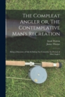Image for The Compleat Angler or, The Contemplative Man&#39;s Recreation : Being a Discourse of Fish &amp; Fishing not Unworthy the Perusal of Most Anglers