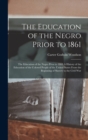 Image for The Education of the Negro Prior to 1861 : The Education of the Negro Prior to 1861 A History of the Education of the Colored People of the United States from the Beginning of Slavery to the Civil War