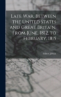 Image for Late war, Between the United States and Great Britain, From June, 1812, to February, 1815