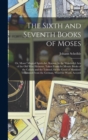 Image for The Sixth and Seventh Books of Moses : Or, Moses&#39; Magical Spirit-Art, Known As the Wonderful Arts of the Old Wise Hebrews, Taken From the Mosaic Books of the Cabala and the Talmud, for the Good of Man