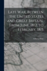 Image for Late war, Between the United States and Great Britain, From June, 1812, to February, 1815
