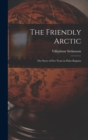 Image for The Friendly Arctic : The Story of Five Years in Polar Regions