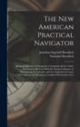 Image for The New American Practical Navigator : Being an Epitome of Navigation; Containing All the Tables Necessary to Be Used With the Nautical Almanac in Determining the Latitude, and the Longitude by Lunar 