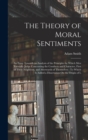 Image for The Theory of Moral Sentiments : An Essay Towards an Analysis of the Principles by Which Men Naturally Judge Concerning the Conducts and Character, First of Their Neighbors, and Afterwards of Themselv