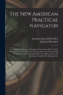Image for The New American Practical Navigator : Being an Epitome of Navigation; Containing All the Tables Necessary to Be Used With the Nautical Almanac in Determining the Latitude, and the Longitude by Lunar 