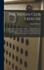 Image for The Indian Club Exercise : With Explanatory Figures and Positions: Photographed From Life: Also, General Remarks on Physical Culture: Illustrated With Portraitures of Celebrated Athletes, Exhibiting G
