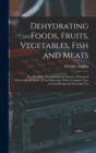 Image for Dehydrating Foods, Fruits, Vegetables, Fish and Meats : The New Easy, Economical and Superior Method of Preserving All Kinds of Food Materials, With a Complete Line of Good Recipes for Everyday Use