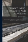 Image for Piano Tuning, Regulating And Repairing : A Complete Course Of Self-instruction In The Tuning Of Pianos And Organs, For The Professional Or Amateur
