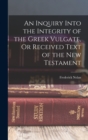 Image for An Inquiry Into the Integrity of the Greek Vulgate, Or Received Text of the New Testament