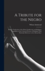 Image for A Tribute for the Negro : Being a Vindication of the Moral, Intellectual, and Religious Capabilities of the Coloured Portion of Mankind; With Particular Reference to the African Race